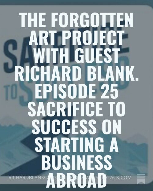 The Forgotten Art Project with guest Richard Blank. Episode 25 Sacrifice to Success on starting a bu